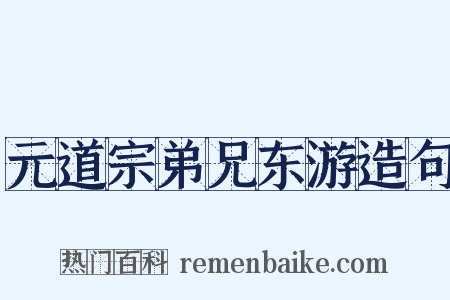 元道宗弟兄东游造句是什么意思的图片
